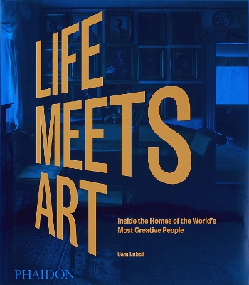 LIFE MEETS ART: INSIDE THE HOMES OF THE WORLDS MOST CREATIVE