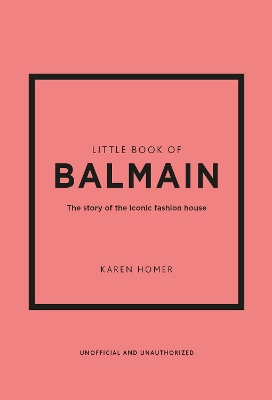 LITTLE BOOK OF BALMAIN : THE STORY OF THE ICONIC FASHION HOU