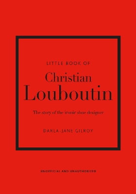 LITTLE BOOK OF CHRISTIAN LOUBOUTIN : THE STORY OF THE ICONIC