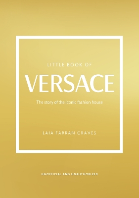 LITTLE BOOK OF VERSACE : THE STORY OF THE ICONIC FASHION HOU
