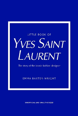 LITTLE BOOK OF YVES SAINT LAURENT : THE STORY OF THE ICONIC
