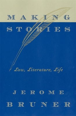 MAKING STORIES : LAW LITERATURE LIFE - JEROME BRUNER