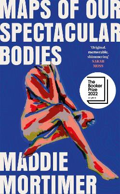MAPS OF OUR SPECTACULAR BODIES - MADDIE MORTIMER