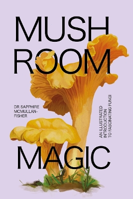 MUSHROOM MAGIC: AN ILLUSTRATED INTRODUCTION TO FASCINATING F