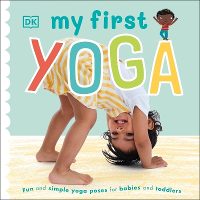 MY FIRST YOGA : FUN AND SIMPLE YOGA POSES FOR BABIES AND TOD