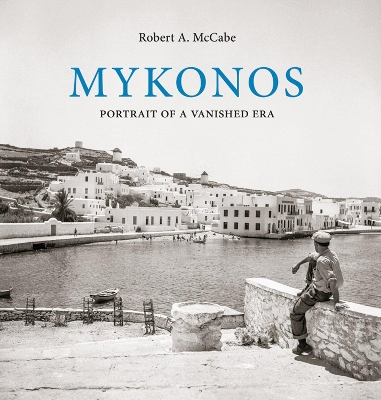 MYKONOS : PORTRAIT OF A VANISHED ERA - ROBERT A. MCCABE