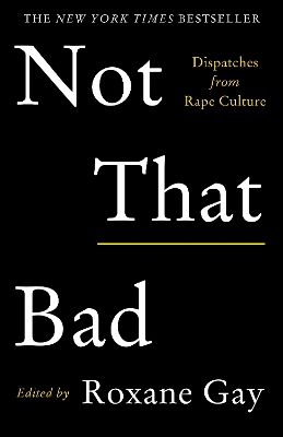 NOT THAT BAD : DISPATCHES FROM RAPE CULTURE - ROXANE GAY