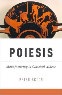 POIESIS: MANUFACTURING IN CLASSICAL ATHENS - PETER ACTON