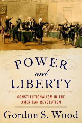 POWER AND LIBERTY : CONSTITUTIONALISM IN THE AMERICAN REVOLU
