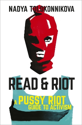 READ AND RIOT : A PUSSY RIOT GUIDE TO ACTIVISM - NADYA TOLOK