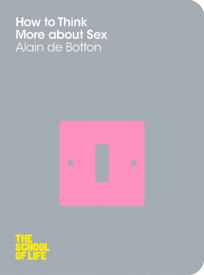 SCHOOL OF LIFE : HOW TO THINK MORE ABOUT SEX PB - ALAIN DE B