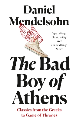 THE BAD BOY OF ATHENS: CLASSICS FROM THE GREEKS TO GAME OF T