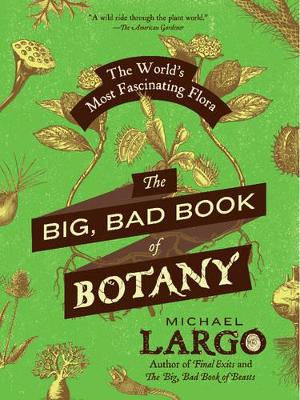 THE BIG BAD BOOK OF BOTANY : THE WORLDS MOST FASCINATING FLO