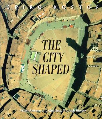 THE CITY SHAPED : URBAN PATTERNS AND MEANINGS THROUGH HISTOR