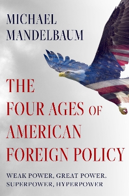 THE FOUR AGES OF AMERICAN FOREIGN POLICY : WEAK POWER GREAT