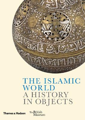 THE ISLAMIC WORLD : A HISTORY IN OBJECTS HC - LADAN AKBARNIA