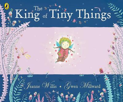THE KING OF TINY THINGS - GWEN MILLWARD-JEANNE WILLIS