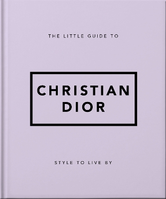THE LITTLE GUIDE TO CHRISTIAN DIOR : STYLE TO LIVE BY HC - O