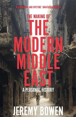 THE MAKING OF THE MODERN MIDDLE EAS - JEREMY BOWEN