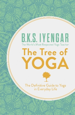 THE TREE OF YOGA : THE DEFINITIVE GUIDE TO YOGA IN EVERYDAY