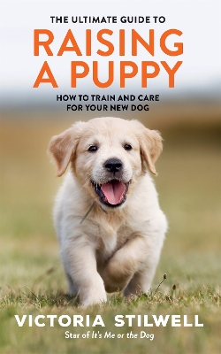 THE ULTIMATE GUIDE TO RAISING A PUPPY - VICTORIA STILWELL