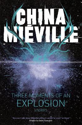THREE MOMENTS OF AN EXPLOSION: STORIES - CHINA MIEVILLE