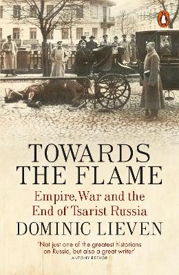 TOWARDS THE FLAME : EMPIRE WAR AND THE END OF TSARIST RUSSIA