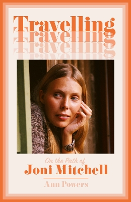 TRAVELLING: ON THE PATH OF JONI MITCHELL - ANN POWERS