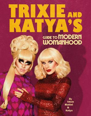 TRIXIE AND KATYAS GUIDE TO MODERN WOMANHOOD - TRIXIE MATTEL-