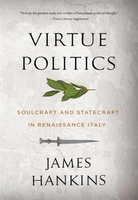 VIRTUE POLITICS :SOULCRAFT AND STATECRAFT IN RENAISSANCE ITA