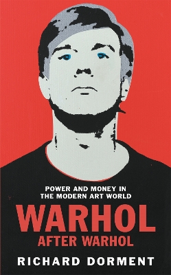 WARHOL AFTER WARHOL : POWER AND MONEY IN THE MODERN ART WORL