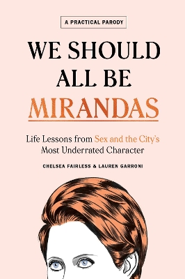 WE SHOULD ALL BE MIRANDAS : LIFE LESSONS FROM SEX AND THE CI