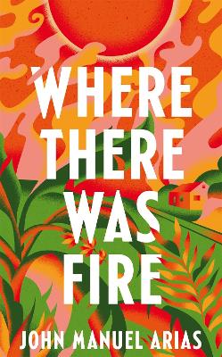 WHERE THERE WAS FIRE - JOHN MANUEL ARIAS