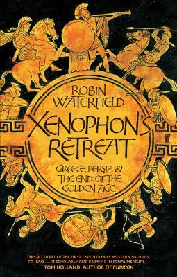 XENOPHONS RETREAT GREECE PERSIA AND THE END OF THE GOLDEN AG