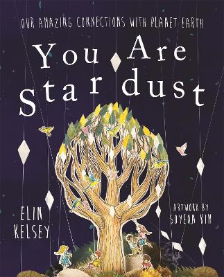 YOU ARE STARDUST : OUR AMAZING CONNECTIONS WITH PLANET EARTH