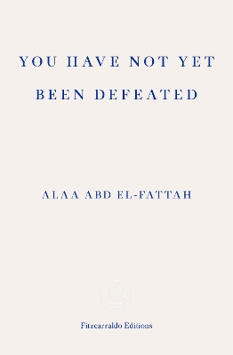 YOU HAVE NOT YET BEEN DEFEATED : SELECTED WRITINGS 2011-2021