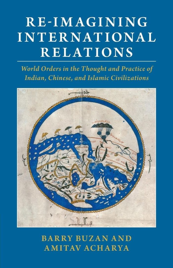 Re-imagining International Relations: World Orders in the Thought and Practice of Indian, Chinese, and Islamic Civilizations Re-imagining International Relations: World Orders in the Thought and Practice of Indian, Chinese, and Islamic Civilizations
