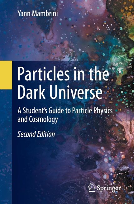 Particles in the Dark Universe A Student’s Guide to Particle Physics and Cosmology 2nd Edition