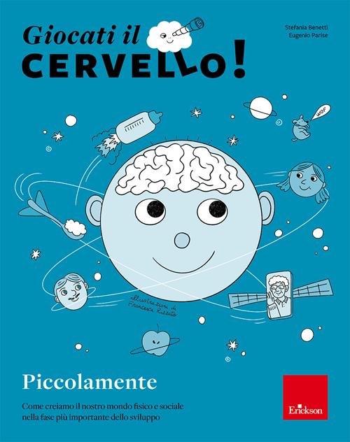 Giocati il cervello! Piccolamente Come creiamo il nostro mondo fisico e sociale nella fase piu importante dello sviluppo