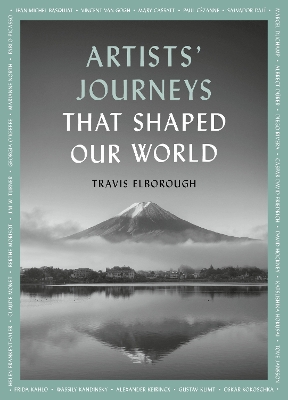 ARTISTS JOURNEYS THAT SHAPED OUR WORLD : THE TRAVELS THAT IN