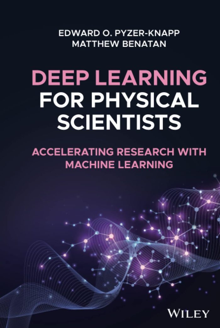 Deep Learning for Physical Scientists: Accelerating Research with Machine Learning Deep Learning for Physical Scientists: Accelerating Research with Machine Learning
