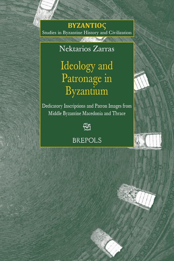 Ideology and Patronage in Byzantium: Dedicatory Inscriptions and Patron Images from Middle Byzantine Macedonia and Thrace