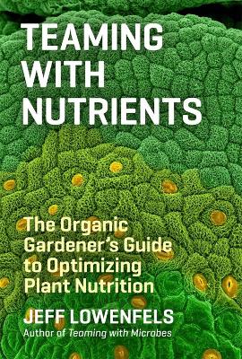 TEAMING WITH NUTRIENTS : THE ORGANIC GARDENERS GUIDE TO OPTI