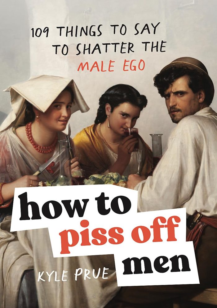 How to Piss Off Men: 109 Things to Say to Shatter the Male Ego How to Piss Off Men: 109 Things to Say to Shatter the Male Ego
