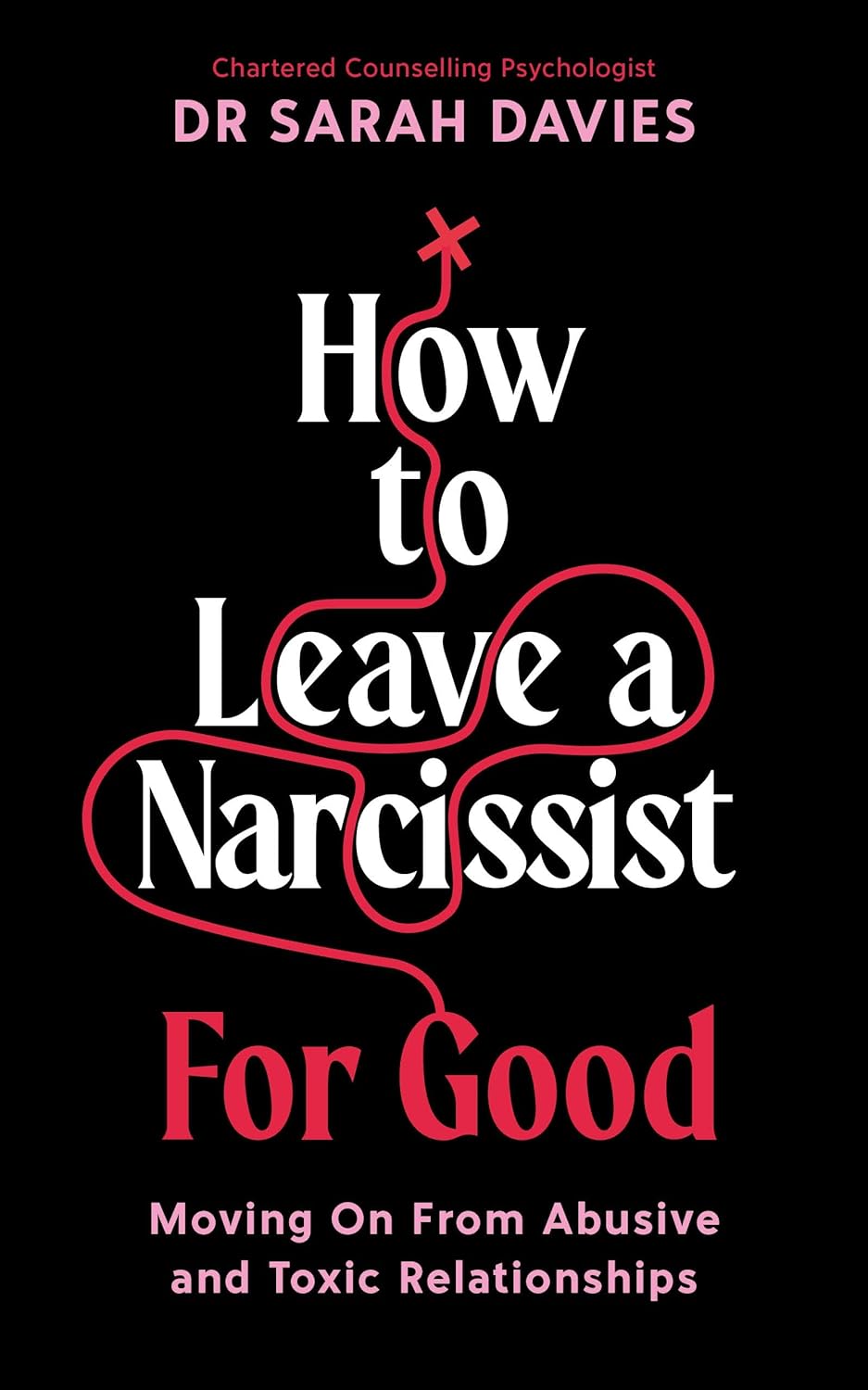How to Leave a Narcissist ... For Good: Moving On From Abusive and Toxic Relationships