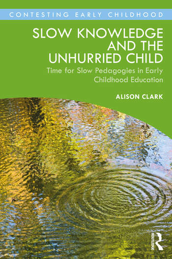 Slow Knowledge and the Unhurried Child Time for Slow Pedagogies in Early Childhood Education
