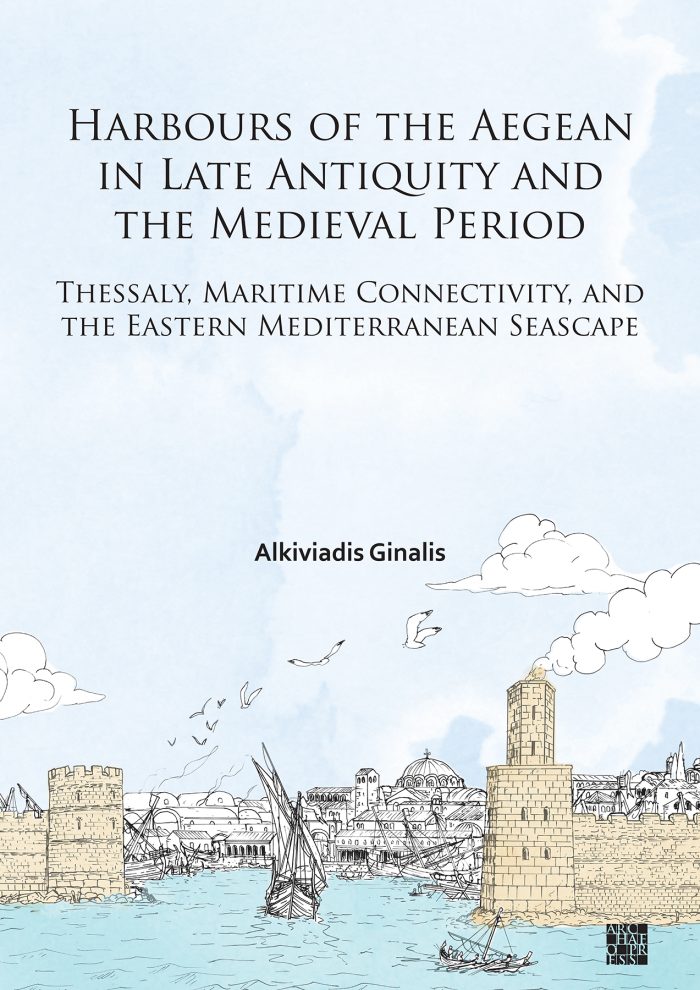 Harbours of the Aegean in Late Antiquity and the Medieval Period: Thessaly, Maritime Connectivity, and the Eastern Mediterranean Seascape Harbours of the Aegean in Late Antiquity and the Medieval Period: Thessaly, Maritime Connectivity, and the Eastern Mediterranean Seascape
