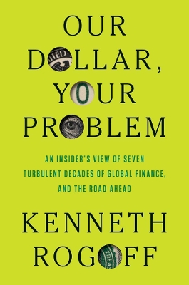 OUR DOLLAR YOUR PROBLEM AN INSIDERS VIEW OF SEVEN TURBULENT