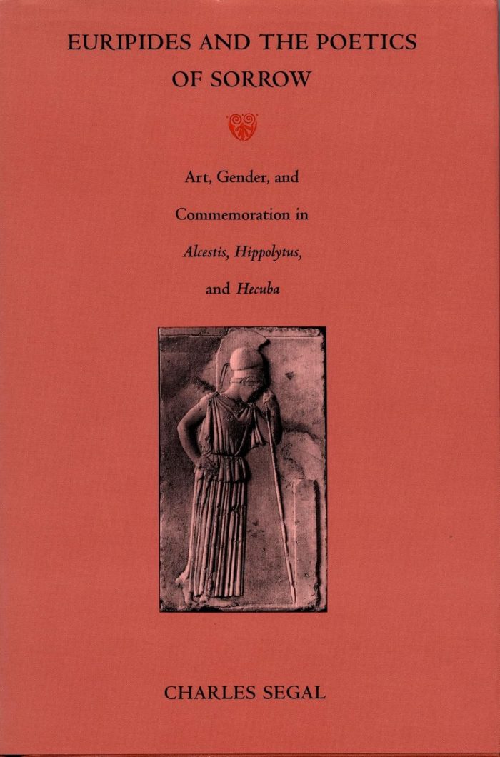 Euripides and the Poetics of Sorrow: Art, Gender, and Commemoration in Alcestis, Hippolytus, and Hecuba Euripides and the Poetics of Sorrow: Art, Gender, and Commemoration in Alcestis, Hippolytus, and Hecuba