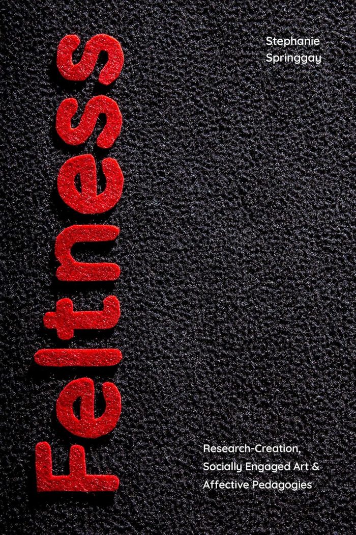 Feltness: Research-Creation, Socially Engaged Art, and Affective Pedagogies Feltness: Research-Creation, Socially Engaged Art, and Affective Pedagogies